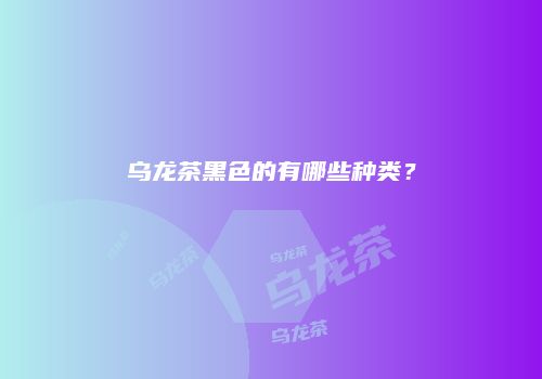 乌龙茶黑色的有哪些种类？
