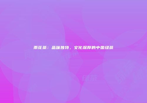 雨花茶：品味独特，文化深厚的中国绿茶