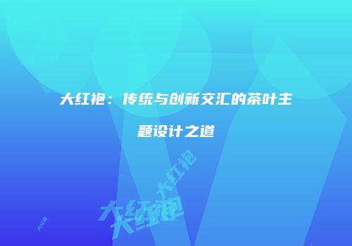 大红袍：传统与创新交汇的茶叶主题设计之道