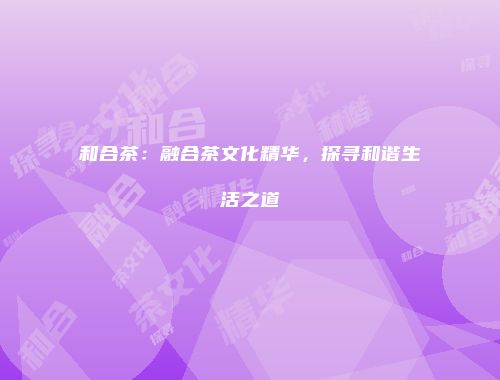 和合茶：融合茶文化精华，探寻和谐生活之道