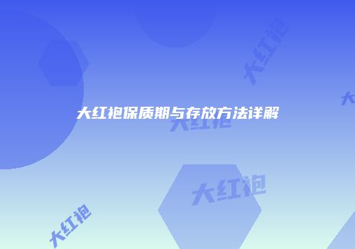 大红袍保质期与存放方法详解