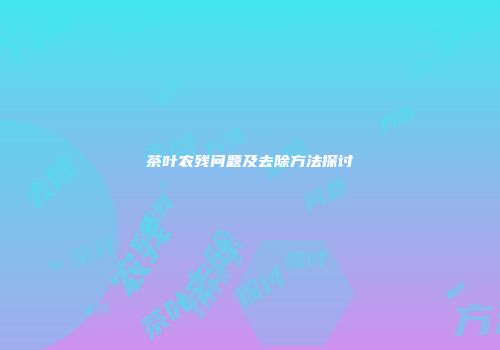 茶叶农残问题及去除方法探讨