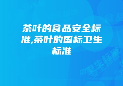 茶叶的食品安全标准,茶叶的国标卫生标准
