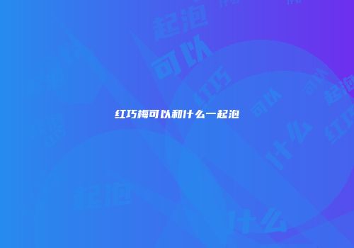 红巧梅可以和什么一起泡