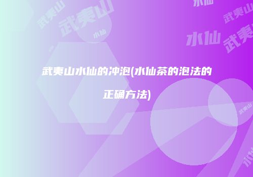 武夷山水仙的冲泡(水仙茶的泡法的正确方法)