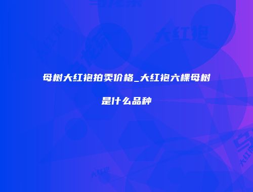 母树大红袍拍卖价格_大红袍六棵母树是什么品种