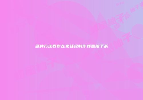 多种方法教你在家轻松制作蜂蜜柚子茶