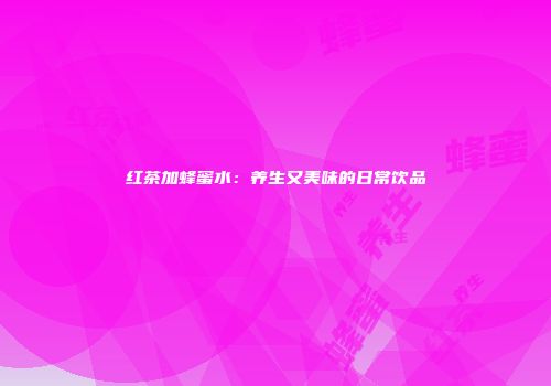 红茶加蜂蜜水：养生又美味的日常饮品
