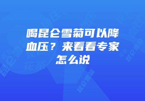 喝昆仑雪菊可以降血压？来看看专家怎么说