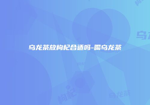 乌龙茶放枸杞合适吗-喝乌龙茶
