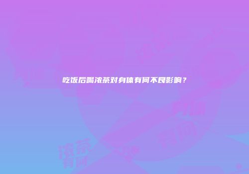 吃饭后喝浓茶对身体有何不良影响？
