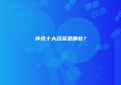 传统十大名茶是哪些？
