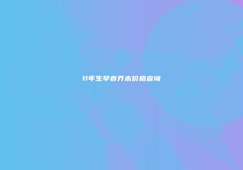 11年生早春乔木价格查询