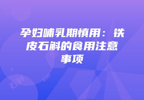 孕妇哺乳期慎用：铁皮石斛的食用注意事项