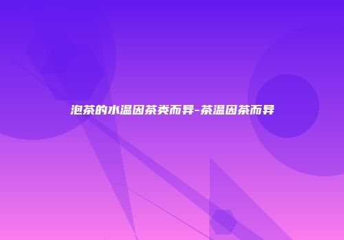 泡茶的水温因茶类而异-茶温因茶而异