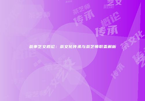 茶事艺文概论：茶文化传承与茶艺师职责解析