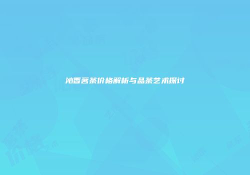 沁香茗茶价格解析与品茶艺术探讨