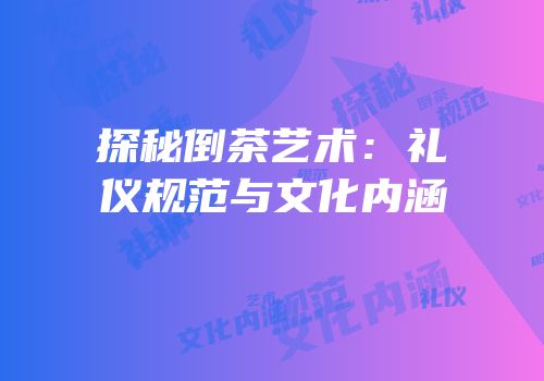 探秘倒茶艺术：礼仪规范与文化内涵