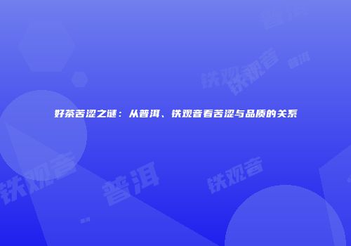 好茶苦涩之谜：从普洱、铁观音看苦涩与品质的关系