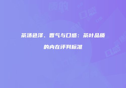 茶汤色泽、香气与口感：茶叶品质的内在评判标准