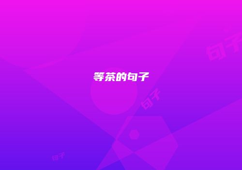 等茶的句子