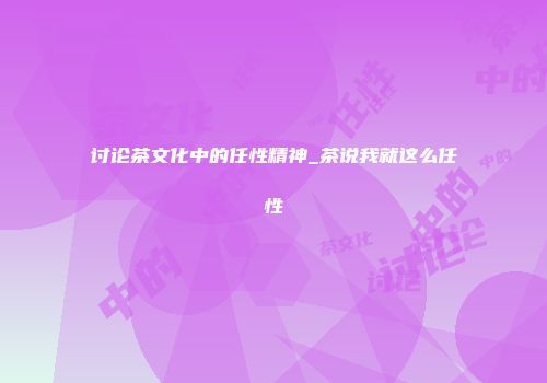 讨论茶文化中的任性精神_茶说我就这么任性