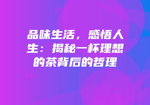 品味生活，感悟人生：揭秘一杯理想的茶背后的哲理