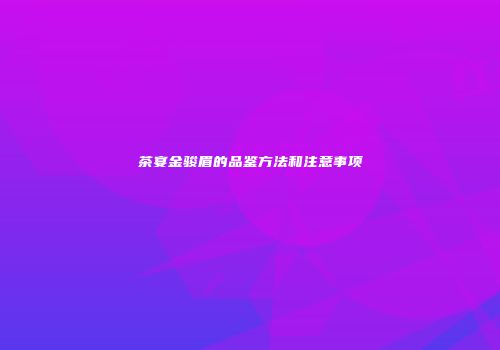 茶宴金骏眉的品鉴方法和注意事项