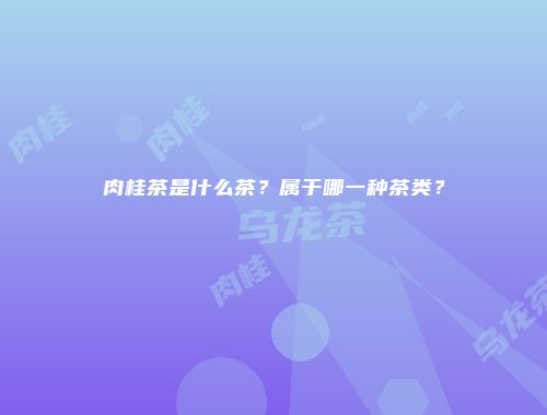 肉桂茶是什么茶？属于哪一种茶类？