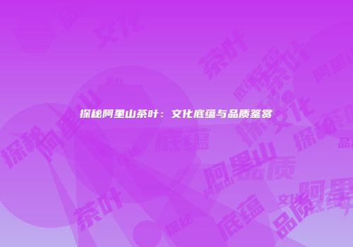 探秘阿里山茶叶：文化底蕴与品质鉴赏