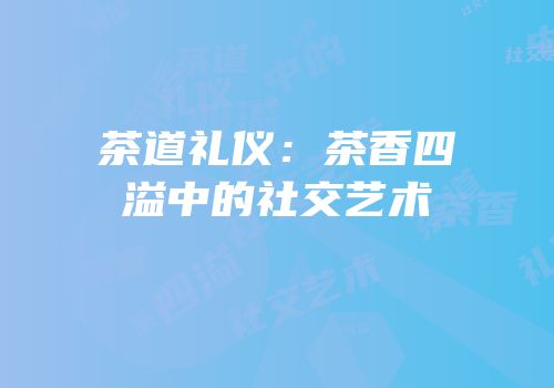 茶道礼仪：茶香四溢中的社交艺术