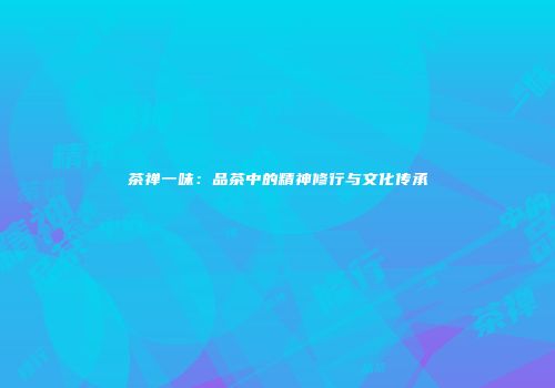 茶禅一味：品茶中的精神修行与文化传承