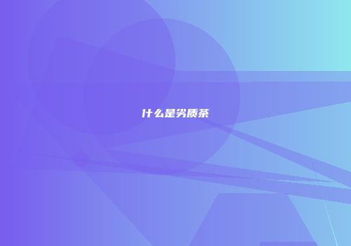 什么是劣质茶