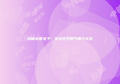 揭秘茶香女子：茶文化中的气质与礼仪