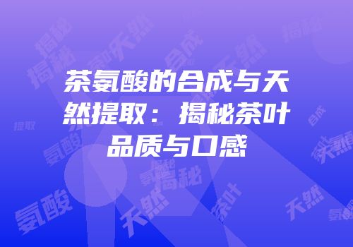 茶氨酸的合成与天然提取：揭秘茶叶品质与口感