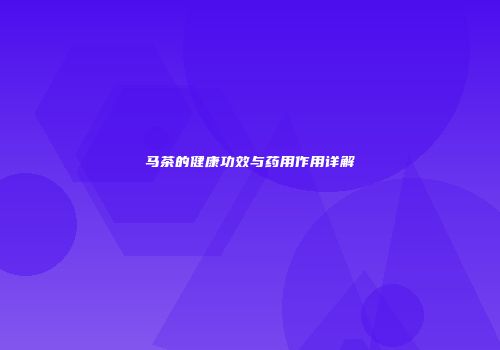 马茶的健康功效与药用作用详解