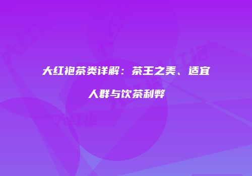 大红袍茶类详解：茶王之美、适宜人群与饮茶利弊