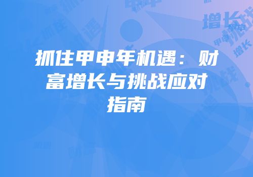 抓住甲申年机遇：财富增长与挑战应对指南