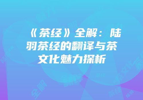 《茶经》全解：陆羽茶经的翻译与茶文化魅力探析