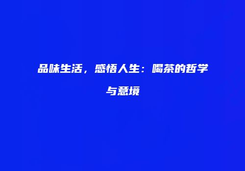 品味生活，感悟人生：喝茶的哲学与意境