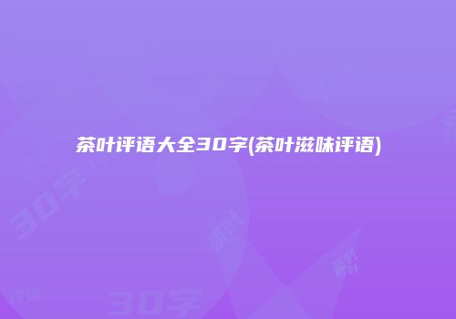 茶叶评语大全30字(茶叶滋味评语)