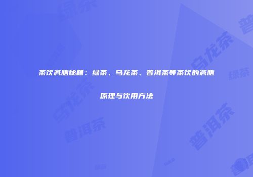茶饮减脂秘籍：绿茶、乌龙茶、普洱茶等茶饮的减脂原理与饮用方法