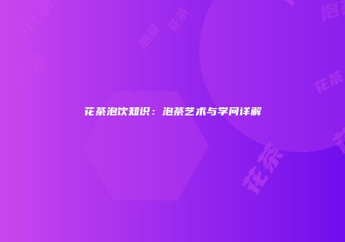 花茶泡饮知识：泡茶艺术与学问详解