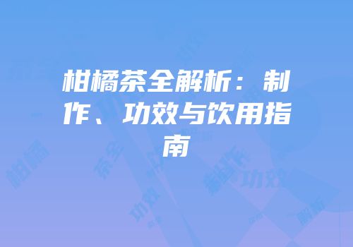 柑橘茶全解析：制作、功效与饮用指南