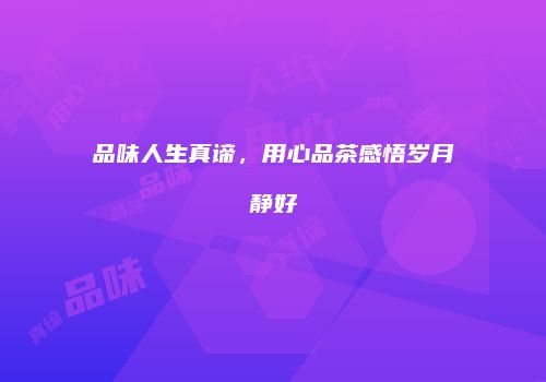 品味人生真谛，用心品茶感悟岁月静好
