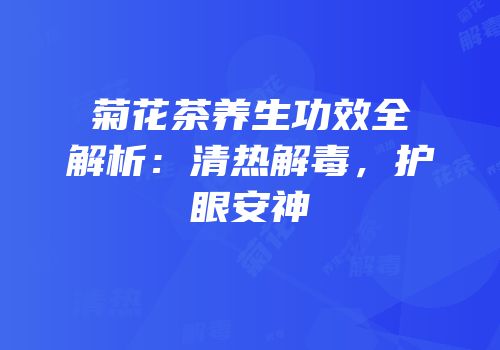 菊花茶养生功效全解析：清热解毒，护眼安神