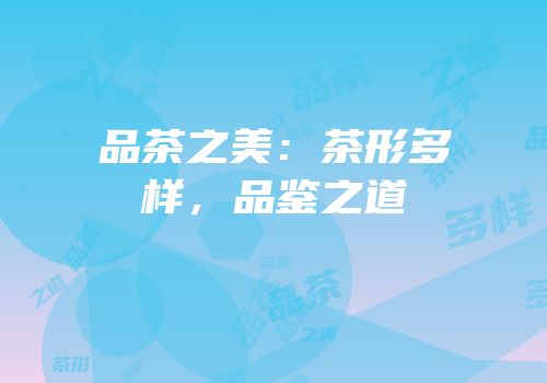 品茶之美：茶形多样，品鉴之道