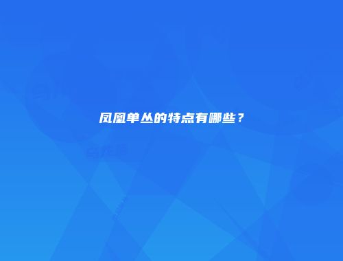 凤凰单丛的特点有哪些？
