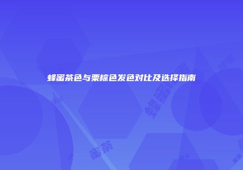蜂蜜茶色与栗棕色发色对比及选择指南