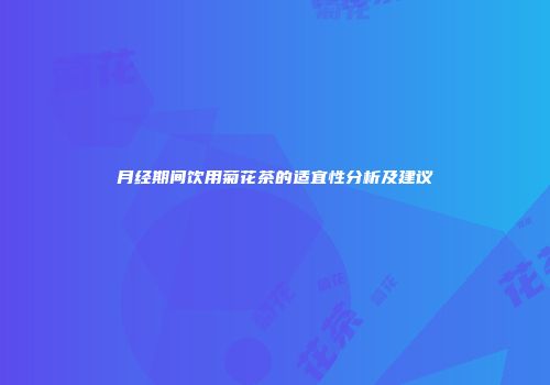月经期间饮用菊花茶的适宜性分析及建议